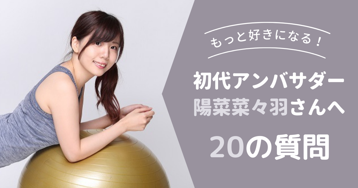 もっと好きになる！初代アンバサダー、陽菜菜々羽さんへ20の質問。